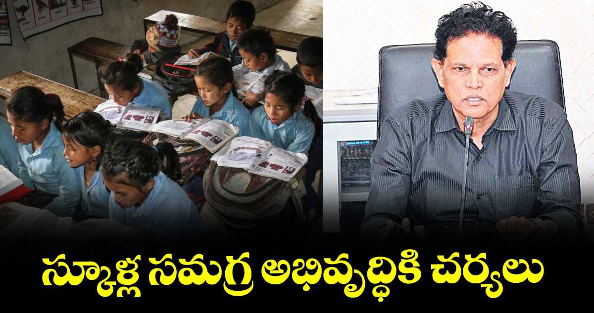 స్కూళ్ల సమగ్ర అభివృద్ధికి చర్యలు : ఆకునూరి మురళీ