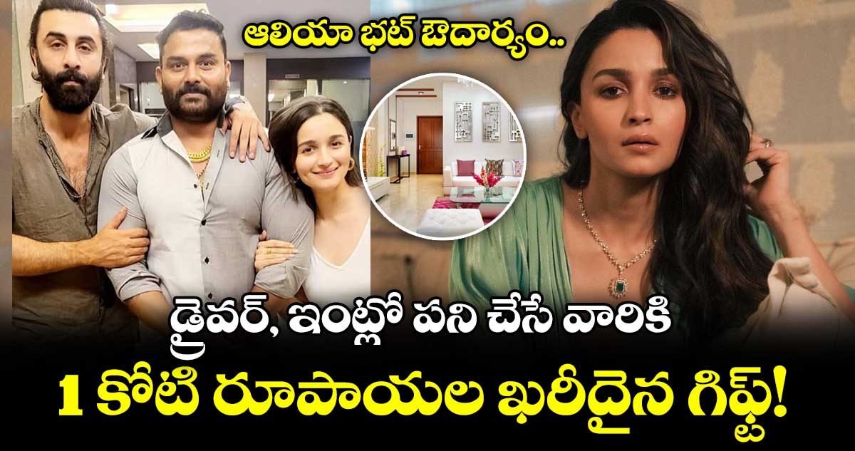 Alia Bhatt: ఆలియా భట్ ఔదార్యం..   డ్రైవర్, ఇంట్లో పని చేసే వారికి 1 కోటి రూపాయల ఖరీదైన గిఫ్ట్!