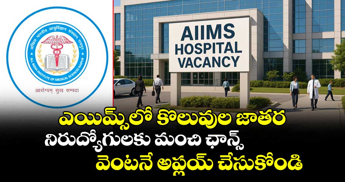 ఎయిమ్స్లో కొలువుల జాతర: నిరుద్యోగులకు మంచి ఛాన్స్, వెంటనే అప్లయ్ చేసుకోండి