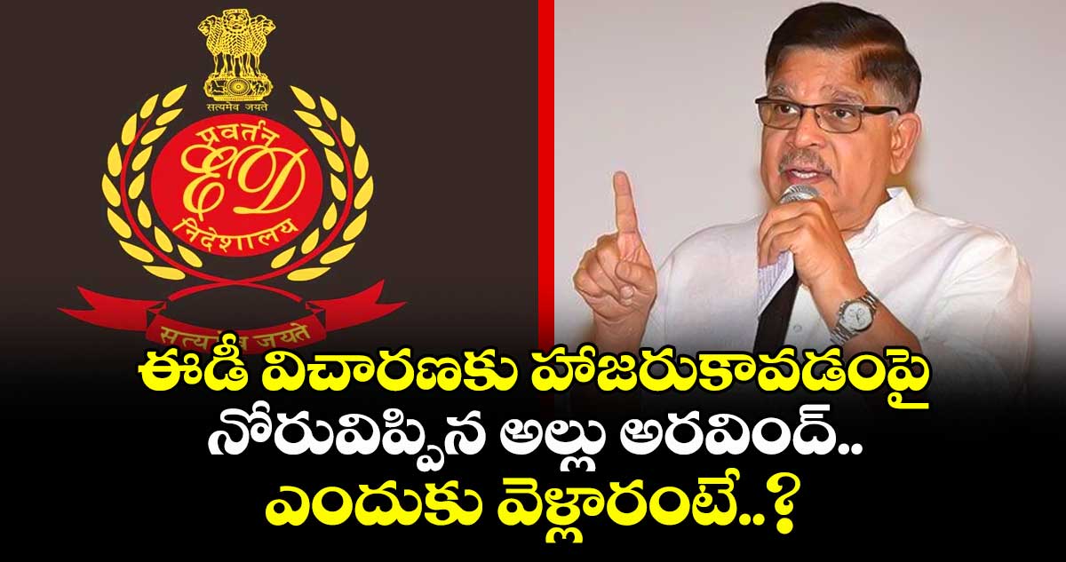 ఈడీ విచారణకు హాజరుకావడంపై నోరువిప్పిన అల్లు అరవింద్.. ఎందుకు వెళ్లారంటే..?