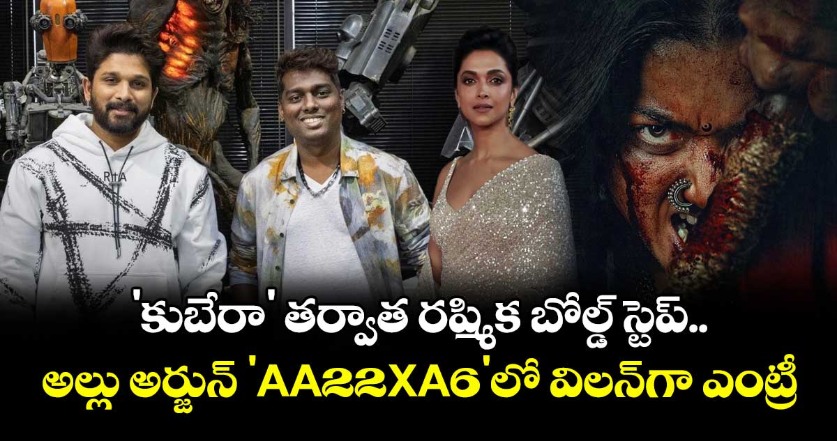 Rashmika Mandanna: 'కుబేరా' తర్వాత రష్మిక బోల్డ్ స్టెప్..  అల్లు అర్జున్ 'AA22XA6'లో విలన్‌గా ఎంట్రీ?