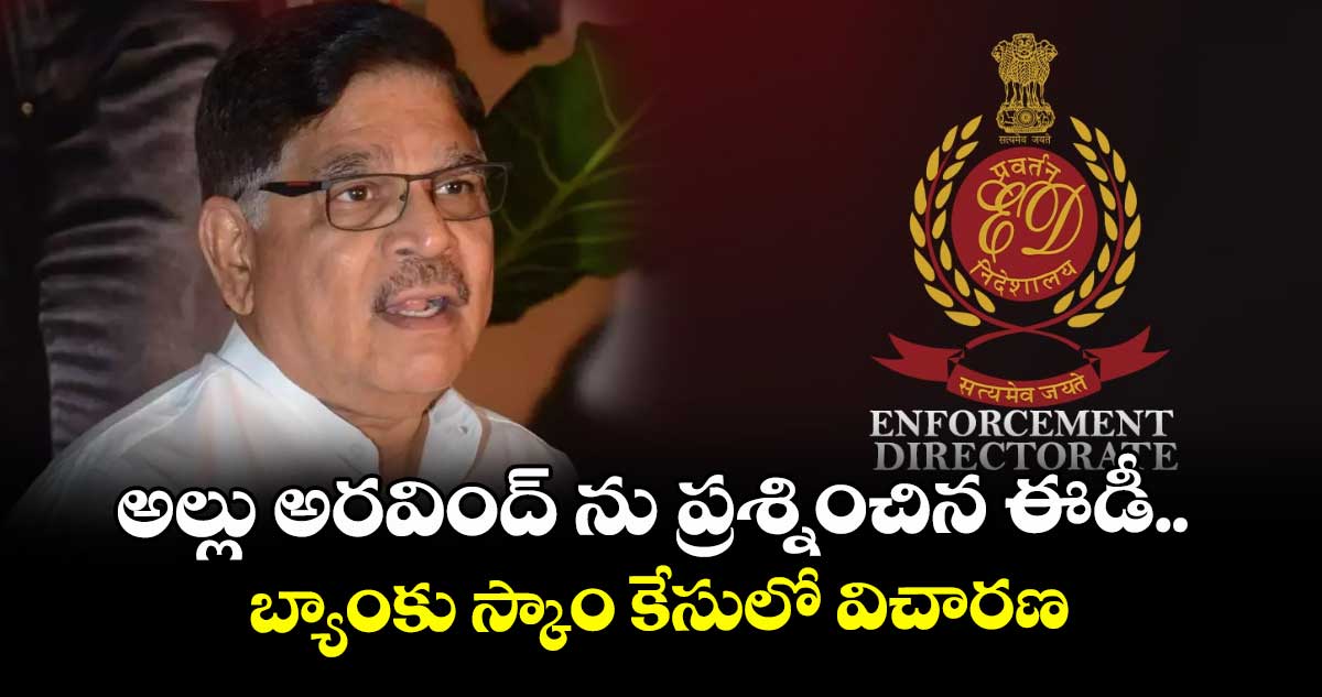 అల్లు అరవింద్ ను ప్రశ్నించిన ఈడీ.. బ్యాంకు స్కాం కేసులో విచారణ