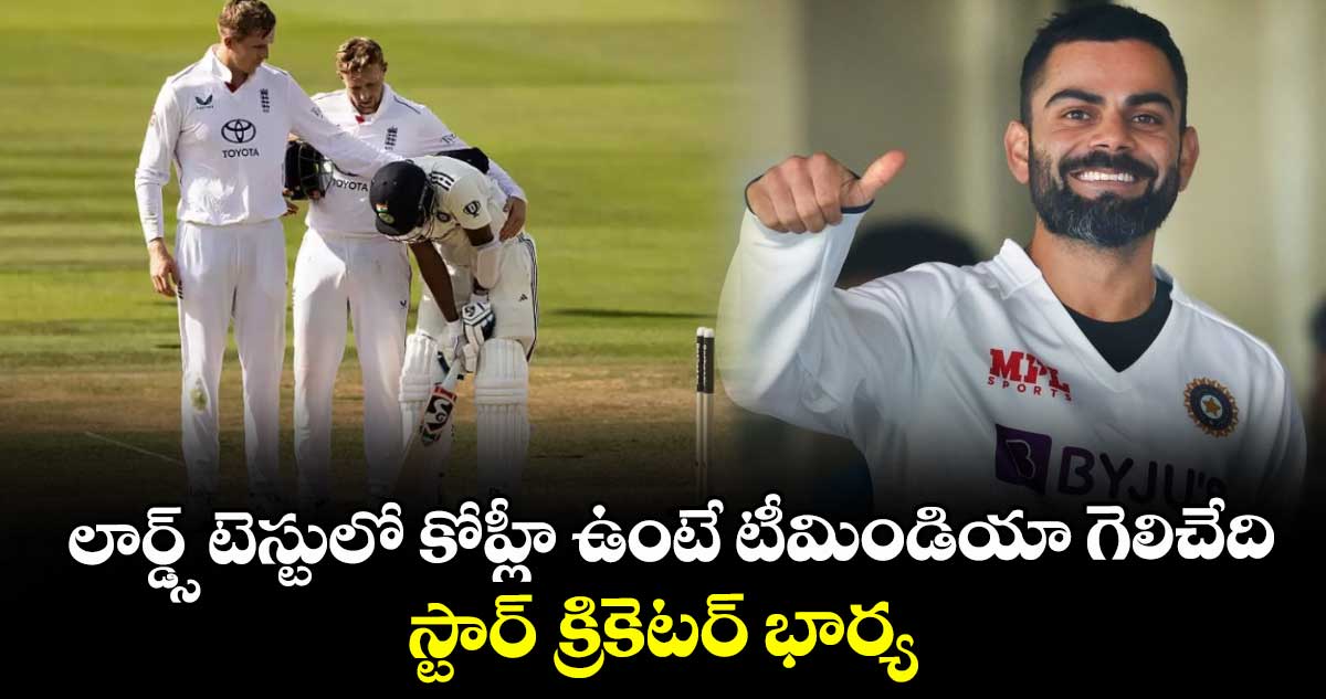 IND vs ENG 2025: లార్డ్స్ టెస్టులో కోహ్లీ ఉంటే టీమిండియా గెలిచేది: స్టార్ క్రికెటర్ భార్య