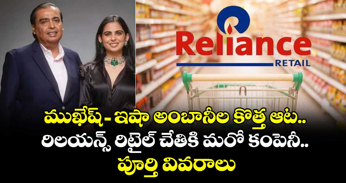 ముఖేష్- ఇషా అంబానీల కొత్త ఆట.. రిలయన్స్ రిటైల్ చేతికి మరో కంపెనీ.. పూర్తి వివరాలు
