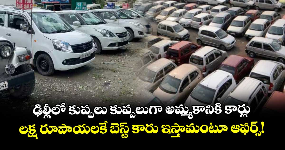 ఢిల్లీలో కుప్పలు కుప్పలుగా అమ్మకానికి కార్లు : లక్ష రూపాయలకే బెస్ట్ కారు ఇస్తామంటూ ఆఫర్స్!