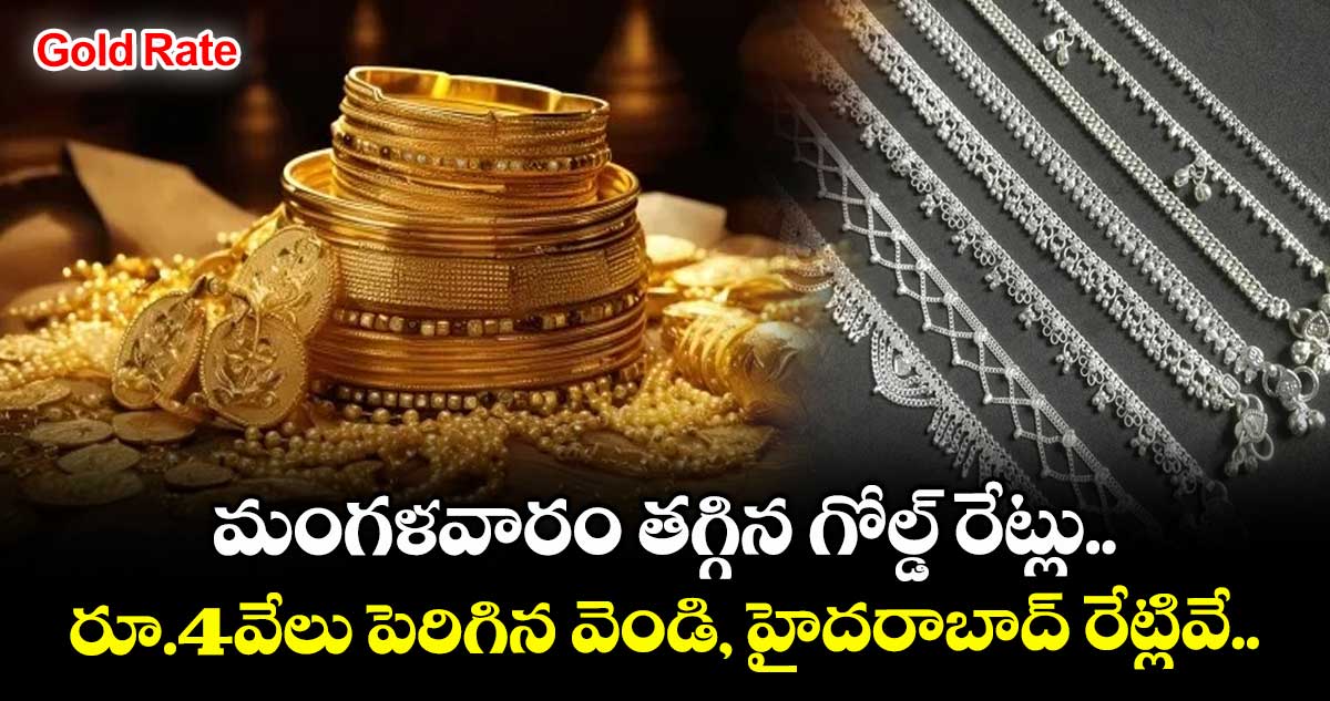 Gold Rate: మంగళవారం తగ్గిన గోల్డ్ రేట్లు.. రూ.4వేలు పెరిగిన వెండి, హైదరాబాద్ రేట్లివే..