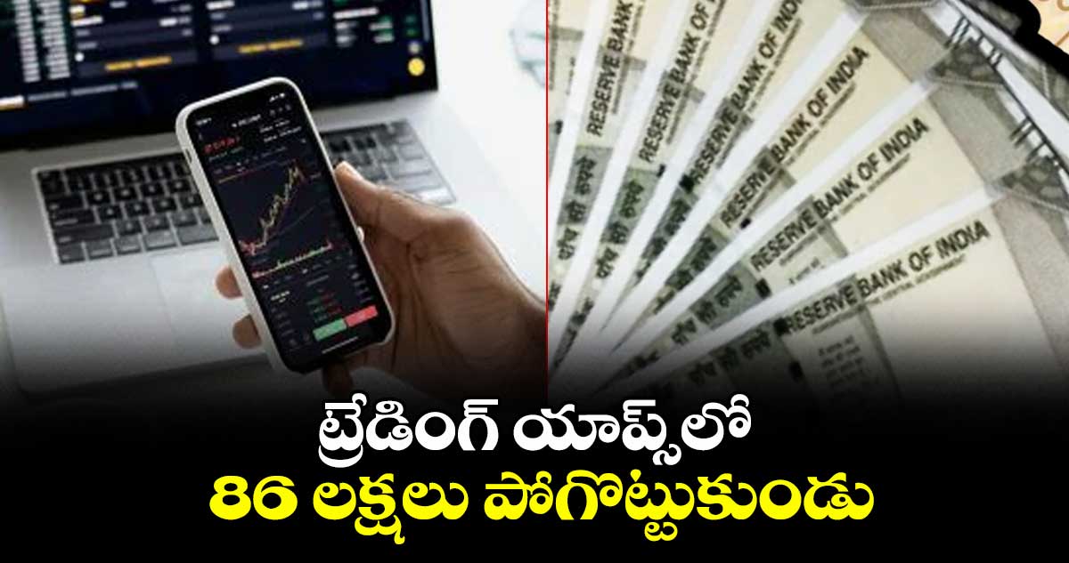 ట్రేడింగ్ యాప్స్లో 86 లక్షలు పోగొట్టుకుండు