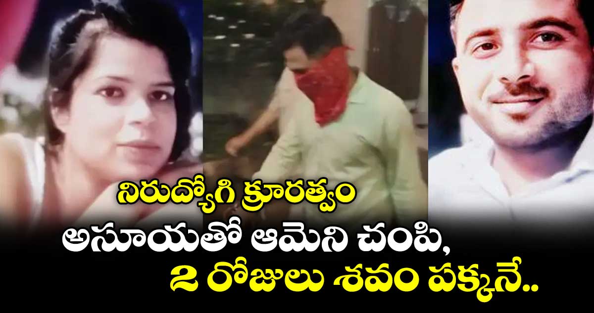 నిరుద్యోగి క్రూరత్వం: అసూయతో ఆమెని చంపి, 2 రోజులు శవం పక్కనే..