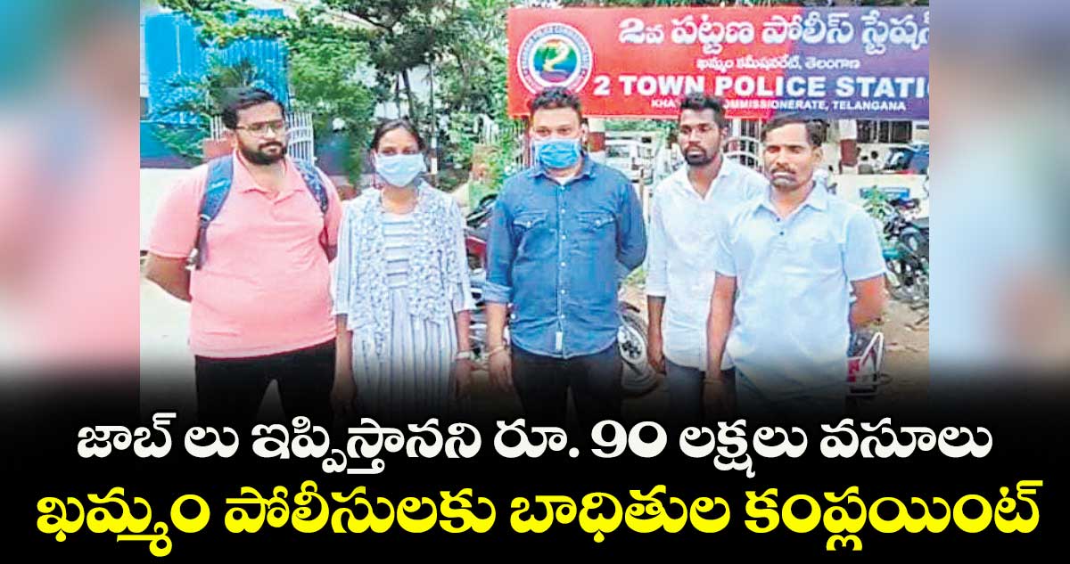 జాబ్ లు ఇప్పిస్తానని రూ. 90 లక్షలు వసూలు .. ఖమ్మం పోలీసులకు బాధితుల కంప్లయింట్ 
