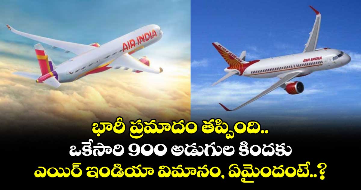 భారీ ప్రమాదం తప్పింది.. ఒకేసారి 900 అడుగుల కిందకు ఎయిర్ ఇండియా విమానం, ఏమైందంటే..?