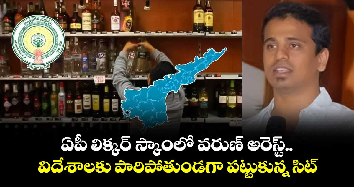ఏపీ లిక్కర్ స్కాంలో వరుణ్ అరెస్ట్.. విదేశాలకు పారిపోతుండగా పట్టుకున్న సిట్