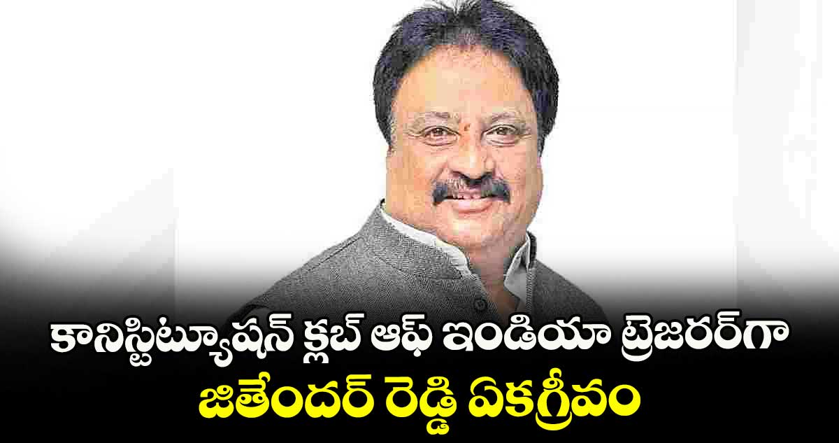కానిస్టిట్యూషన్ క్లబ్ ఆఫ్ ఇండియా ట్రెజరర్గా జితేందర్ రెడ్డి ఏకగ్రీవం