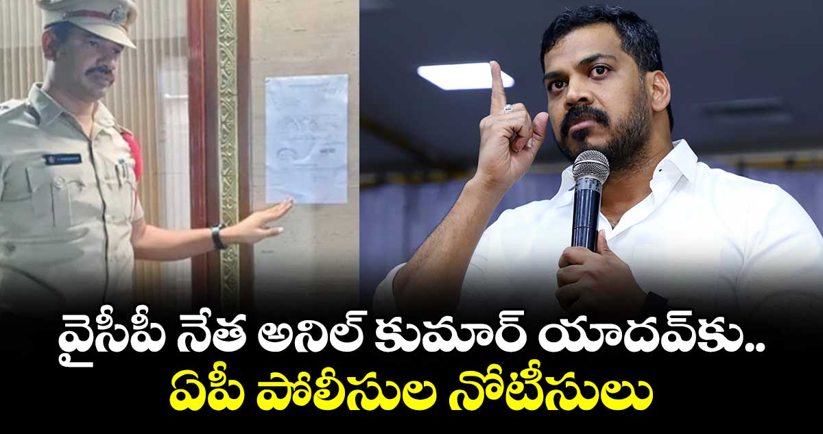 వైసీపీ నేత అనిల్ కుమార్ యాదవ్కు ఏపీ పోలీసుల నోటీసులు
