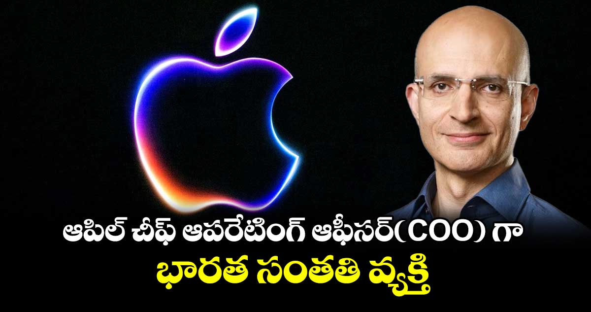 ఆపిల్ చీఫ్ ఆపరేటింగ్ ఆఫీసర్(COO) గా భారత సంతతి వ్యక్తి