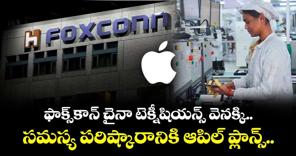 Apple: ఫాక్స్కాన్ చైనా టెక్నీషియన్స్ వెనక్కి.. సమస్య పరిష్కారానికి ఆపిల్ ప్లాన్స్..