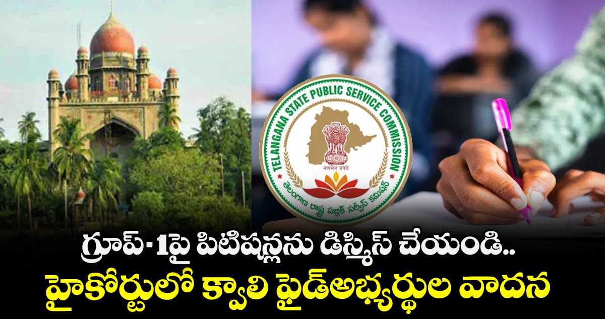 గ్రూప్-1పై పిటిషన్లను డిస్మిస్ చేయండి..హైకోర్టులో క్వాలి ఫైడ్అభ్యర్థుల వాదన
