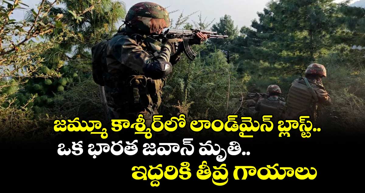జమ్మూ కాశ్మీర్లో లాండ్మైన్ బ్లాస్ట్.. ఒక భారత జవాన్ మృతి.. ఇద్దరికి తీవ్ర గాయాలు