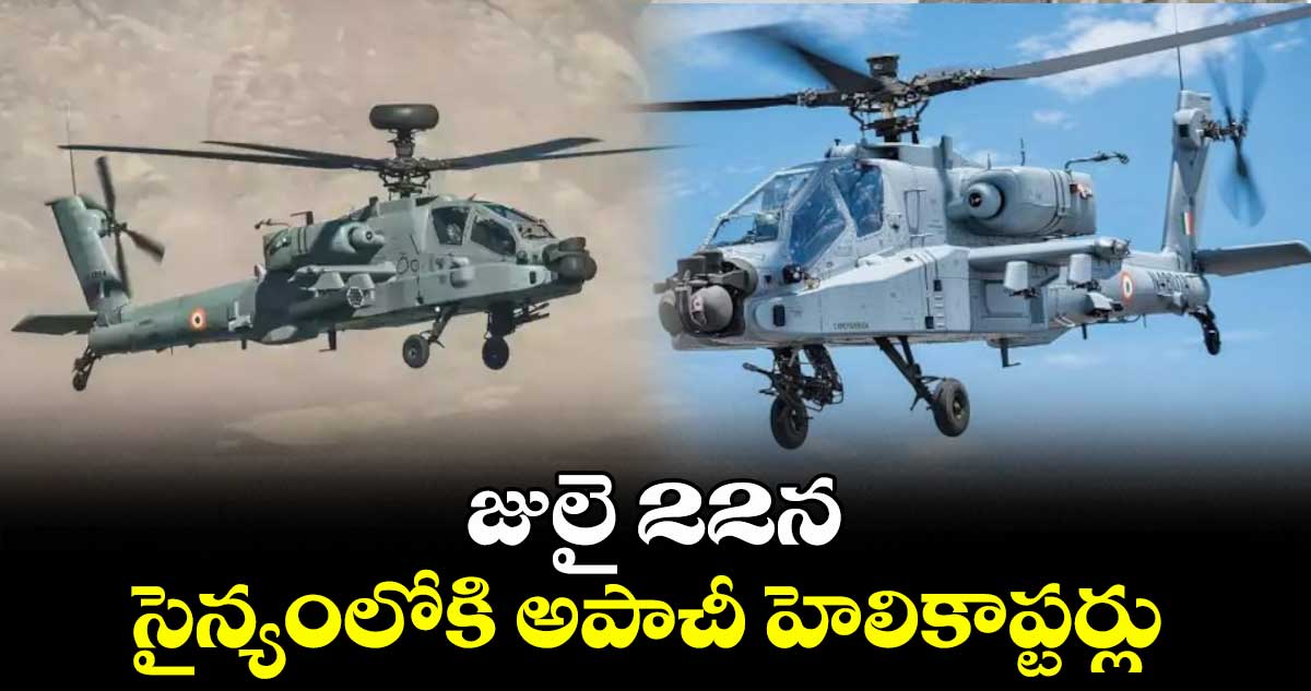 జులై 22న సైన్యంలోకి అపాచీ హెలికాప్టర్లు