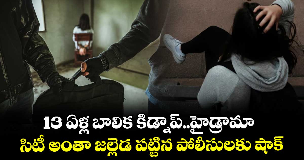 13 ఏళ్ల బాలిక కిడ్నాప్..హైడ్రామా : సిటీ అంతా జల్లెడ పట్టిన పోలీసులకు షాక్