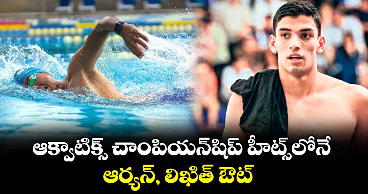 ఆక్వాటిక్స్ చాంపియన్షిప్ హీట్స్లోనే ఆర్యన్, లిఖిత్ ఔట్