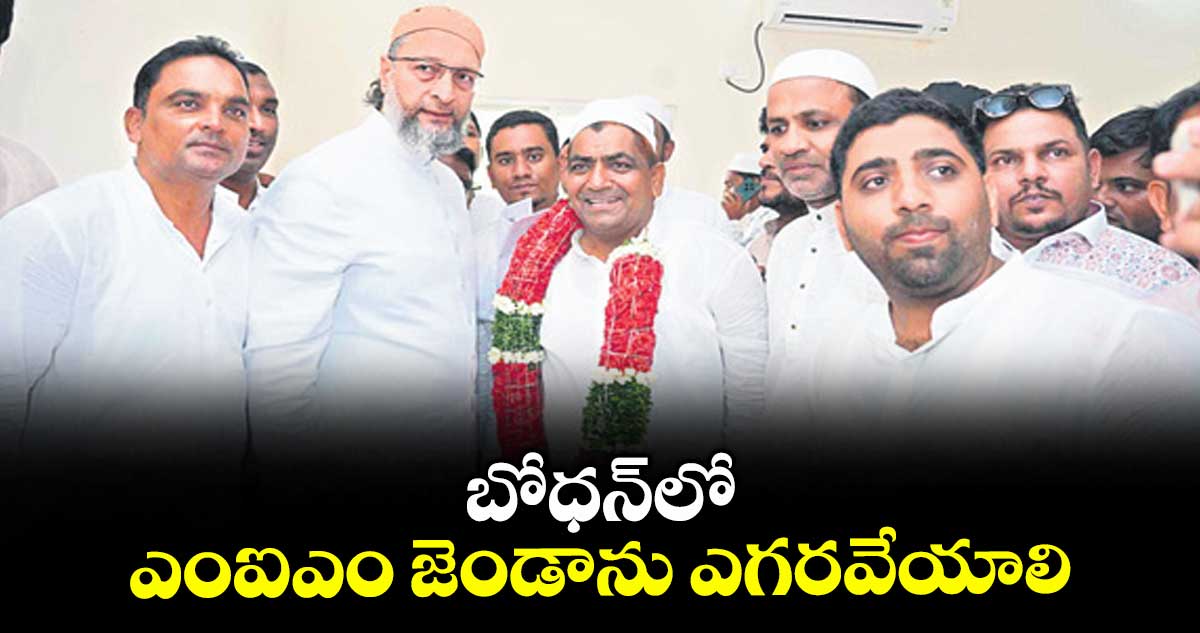 బోధన్లో ఎంఐఎం జెండాను ఎగరవేయాలి : అసదుద్దీన్ ఓవైసీ