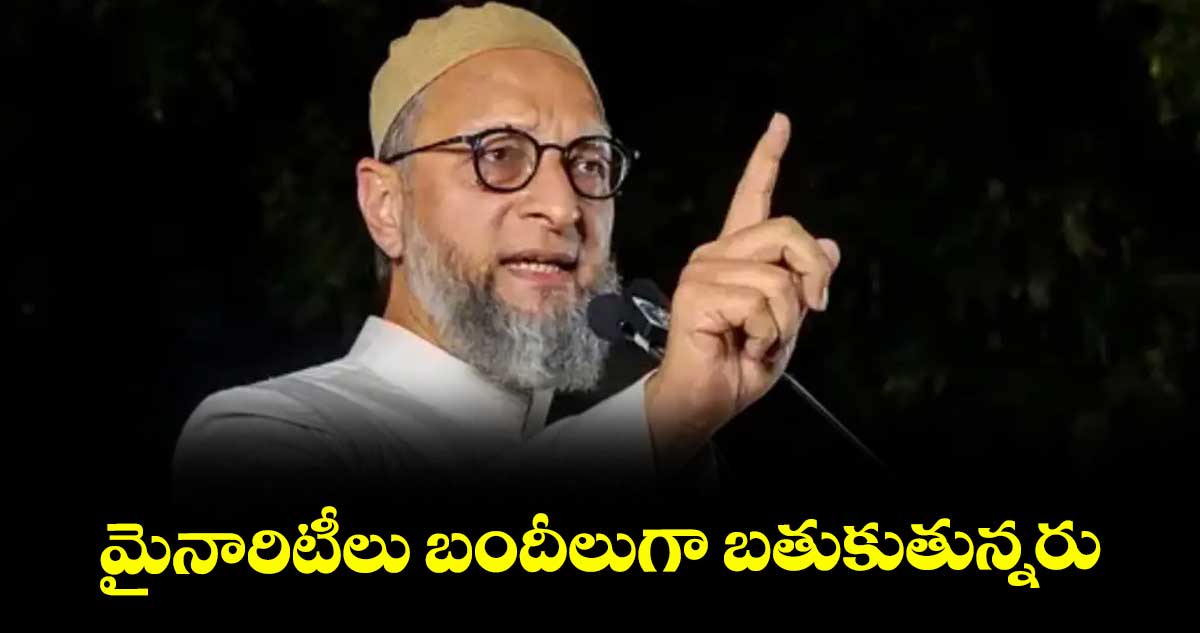 మైనారిటీలు బందీలుగా బతుకుతున్నరు : ఎంపీ అసదుద్దీన్ ఒవైసీ
