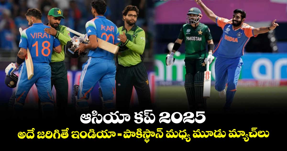 Asia Cup 2025: ఆసియా కప్ 2025.. అదే జరిగితే ఇండియా- పాకిస్థాన్ మధ్య మూడు మ్యాచ్‌లు