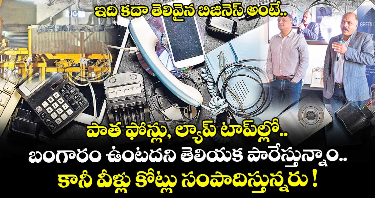ఇది కదా తెలివైన బిజినెస్ అంటే.. పాత ఫోన్లు, ల్యాప్ టాప్ల్లో.. బంగారం ఉంటదని తెలియక పారేస్తున్నాం.. కానీ వీళ్లు కోట్లు సంపాదిస్తున్నరు !