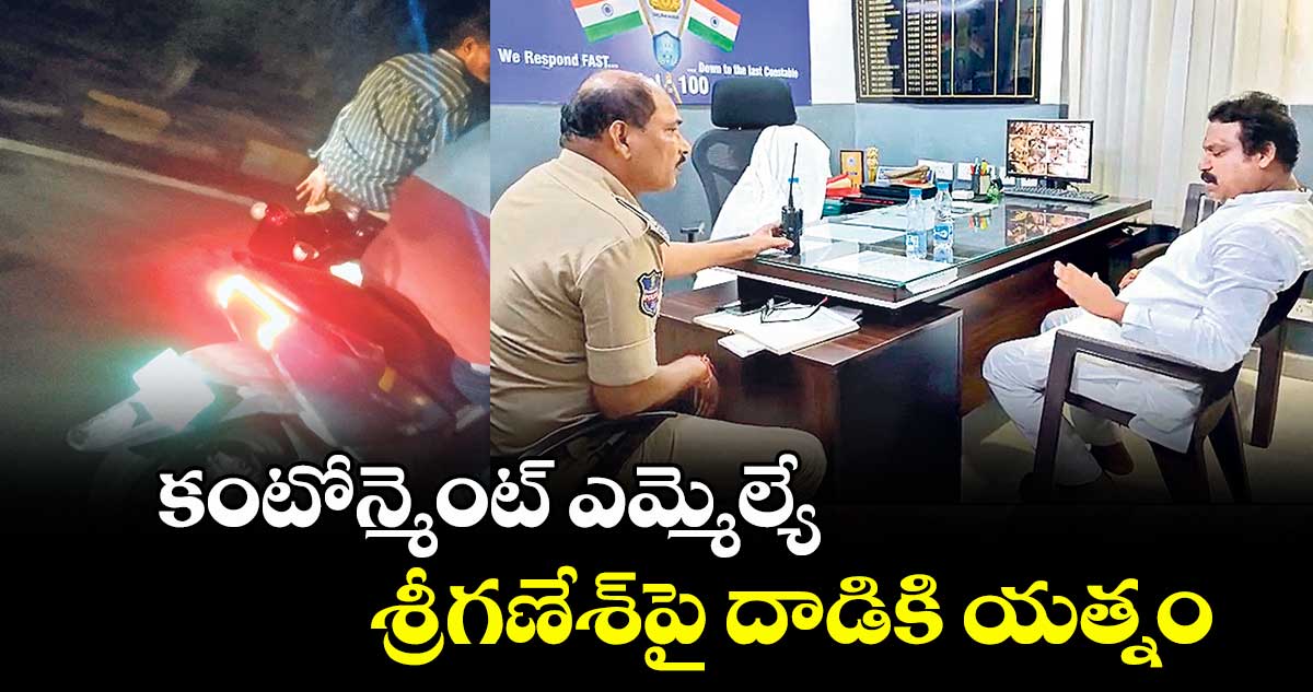 కంటోన్మెంట్ ఎమ్మెల్యే  శ్రీగణేశ్ పై దాడికి యత్నం