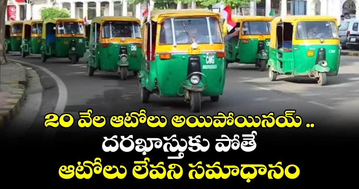 20 వేల ఆటోలు అయిపోయినయ్ ..దరఖాస్తుకు పోతే ఆటోలు లేవని సమాధానం