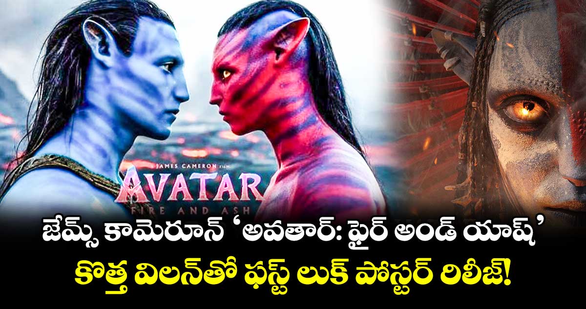 Avatar Fire & Ash : జేమ్స్ కామెరూన్ 'అవతార్: ఫైర్ అండ్ యాష్' కొత్త విలన్తో ఫస్ట్ లుక్ పోస్టర్ రిలీజ్!