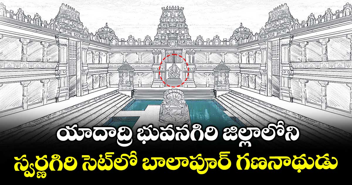 యాదాద్రి భువనగిరి జిల్లాలోని .. స్వర్ణగిరి సెట్లో బాలాపూర్ గణనాథుడు