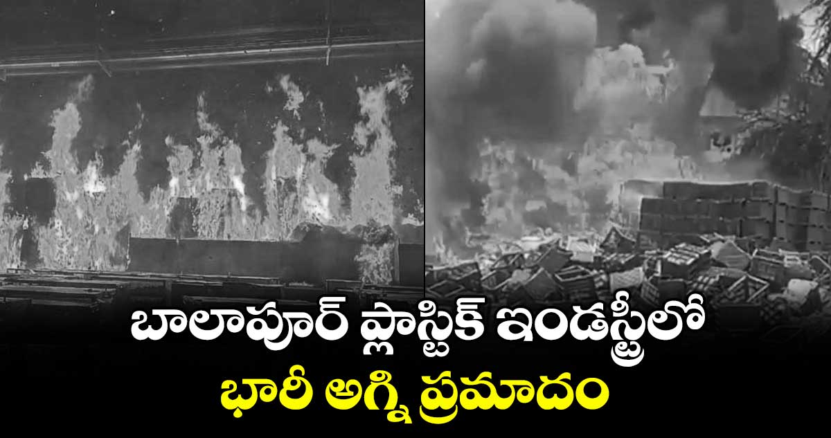హైదరాబాద్: బాలాపూర్ ప్లాస్టిక్ ఇండస్ట్రీలో భారీ అగ్ని ప్రమాదం