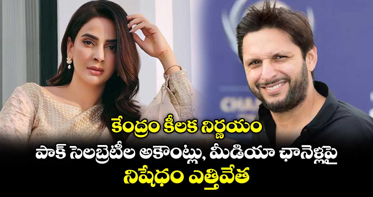 కేంద్రం కీలక నిర్ణయం: పాక్ సెలబ్రెటీల అకౌంట్లు, మీడియా ఛానెళ్లపై నిషేధం ఎత్తివేత