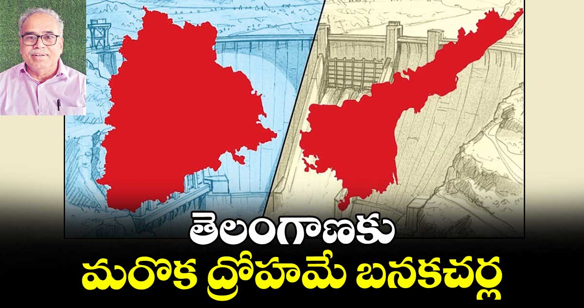 తెలంగాణకు మరొక ద్రోహమే బనకచర్ల
