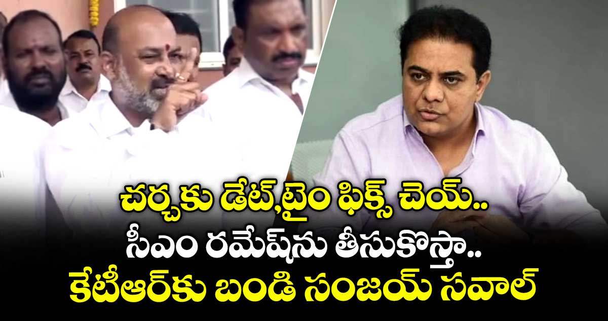 డేట్,టైం ఫిక్స్ చెయ్..సీఎం రమేష్ను తీసుకొస్తా..కేటీఆర్కు బండి సంజయ్ సవాల్