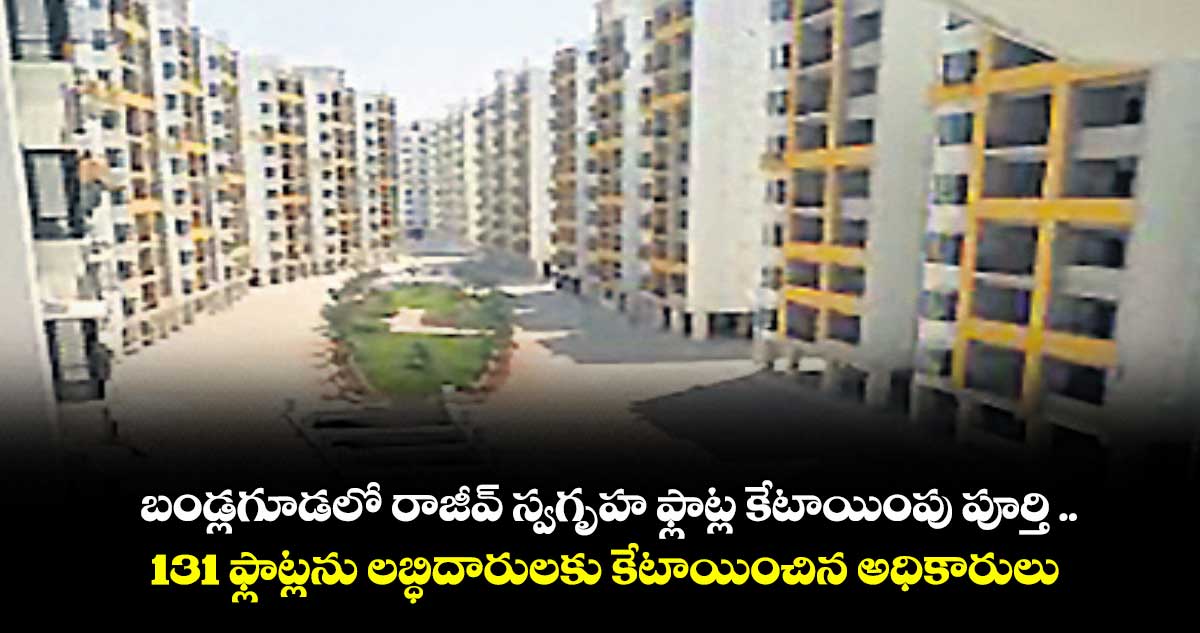 బండ్లగూడలో రాజీవ్ స్వగృహ ఫ్లాట్ల కేటాయింపు పూర్తి ..131 ఫ్లాట్లను లబ్ధిదారులకు కేటాయించిన అధికారులు