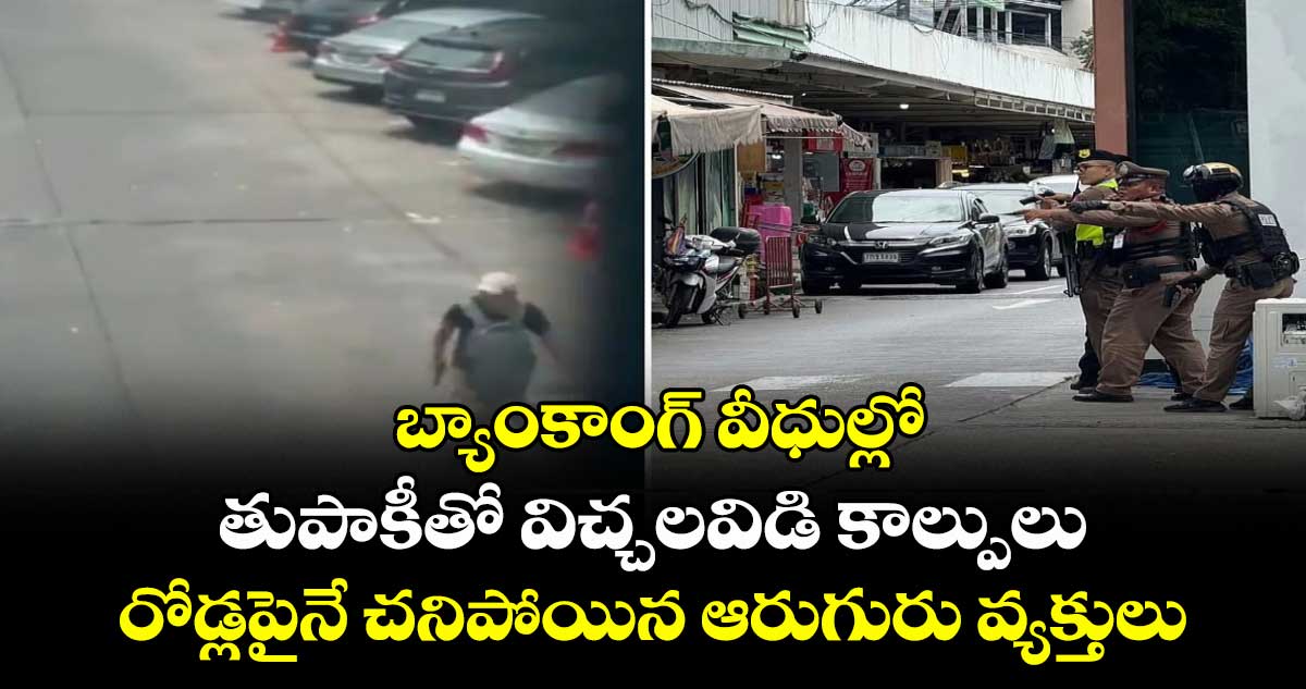 బ్యాంకాంగ్ వీధుల్లో తుపాకీతో విచ్చలవిడి కాల్పులు : రోడ్లపైనే చనిపోయిన ఆరుగురు వ్యక్తులు