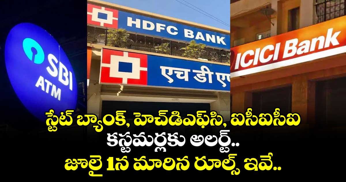 స్టేట్ బ్యాంక్, హెచ్డిఎఫ్సి, ఐసీఐసీఐ కస్టమర్లకు అలర్ట్.. జూలై 1న మారిన రూల్స్ ఇవే..