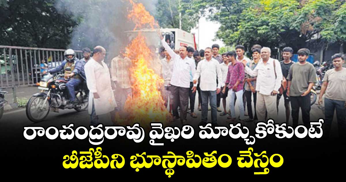 రాంచంద్రరావు వైఖరి మార్చుకోకుంటే బీజేపీని భూస్థాపితం చేస్తం