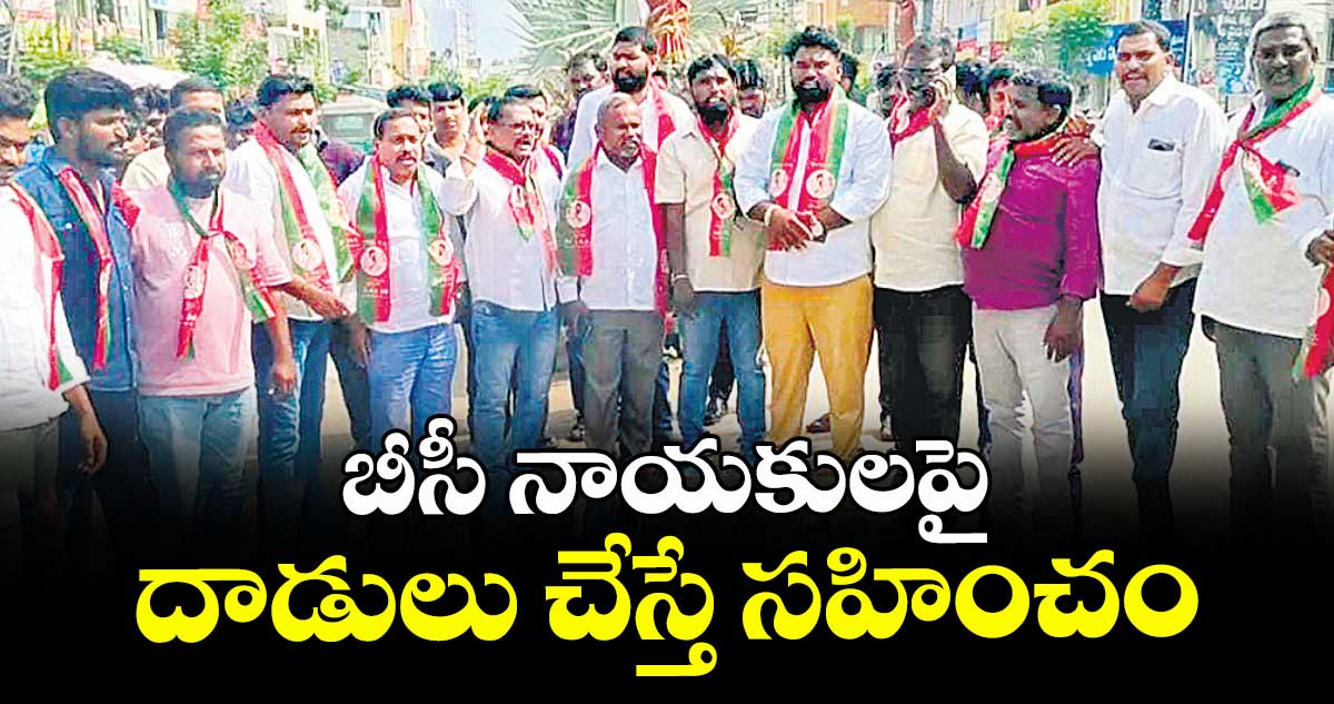 బీసీ నాయకులపై దాడులు చేస్తే సహించం