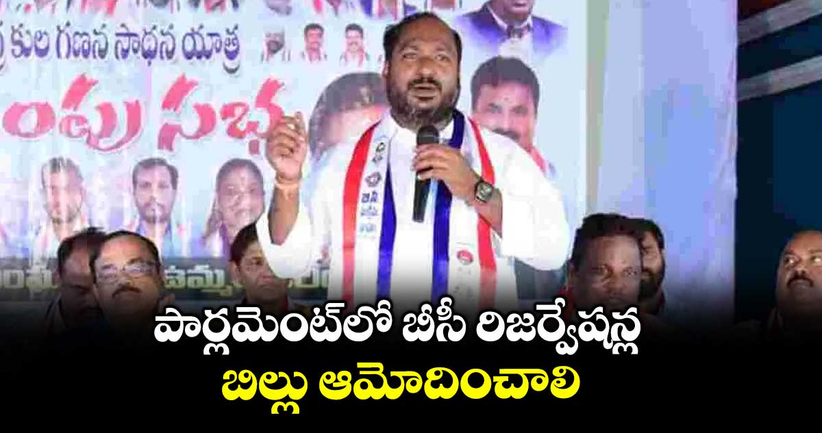 పార్లమెంట్లో బీసీ రిజర్వేషన్ల బిల్లు ఆమోదించాలి : బీసీ నేత జాజుల