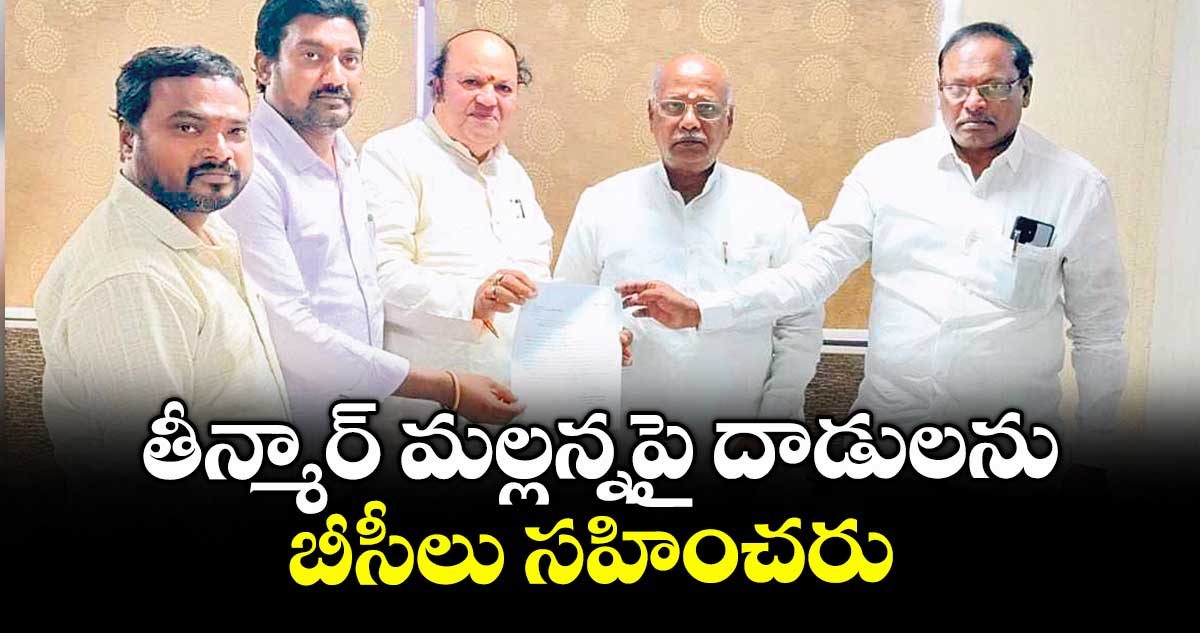 తీన్మార్ మల్లన్నపై దాడులను బీసీలు సహించరు
