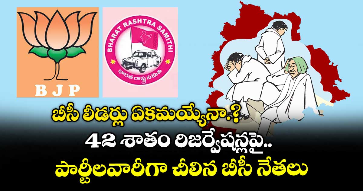 42 శాతం రిజర్వేషన్లపై  పార్టీలవారీగా చీలిన బీసీ నేతలు