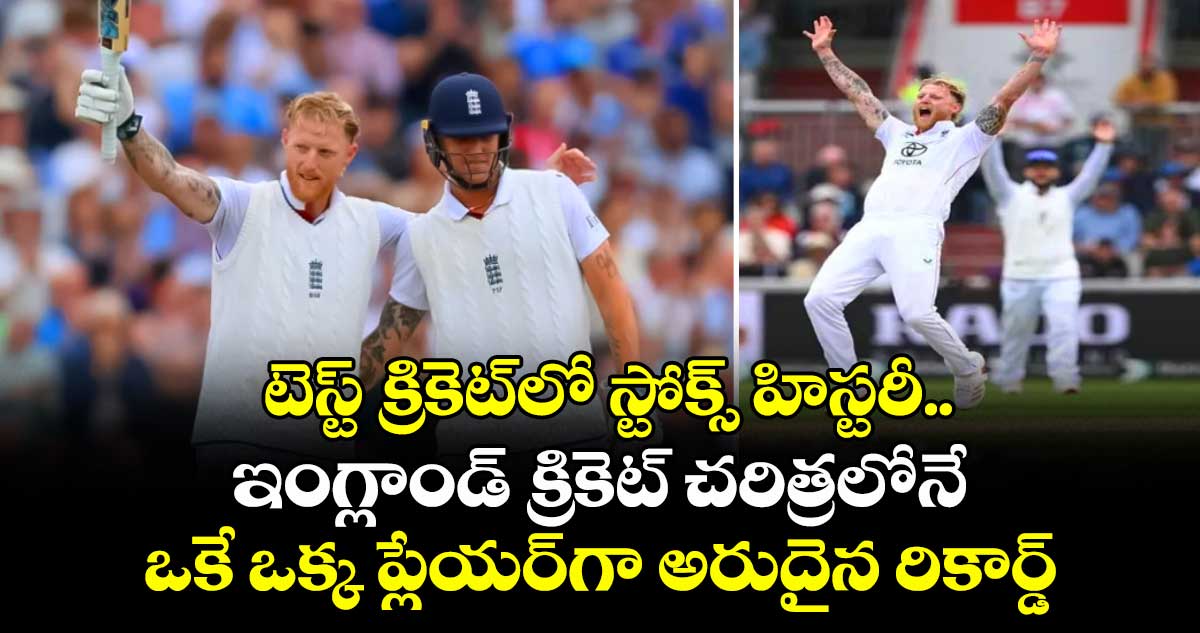 టెస్ట్ క్రికెట్లో స్టోక్స్ హిస్టరీ.. ఇంగ్లాండ్ క్రికెట్ చరిత్రలోనే ఒకే ఒక్క ప్లేయర్గా అరుదైన రికార్డ్