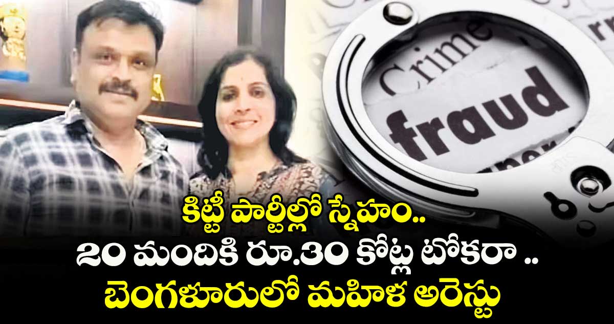 కిట్టీ పార్టీల్లో స్నేహం.. 20 మందికి రూ.30 కోట్ల టోకరా .. బెంగళూరులో మహిళ అరెస్టు
