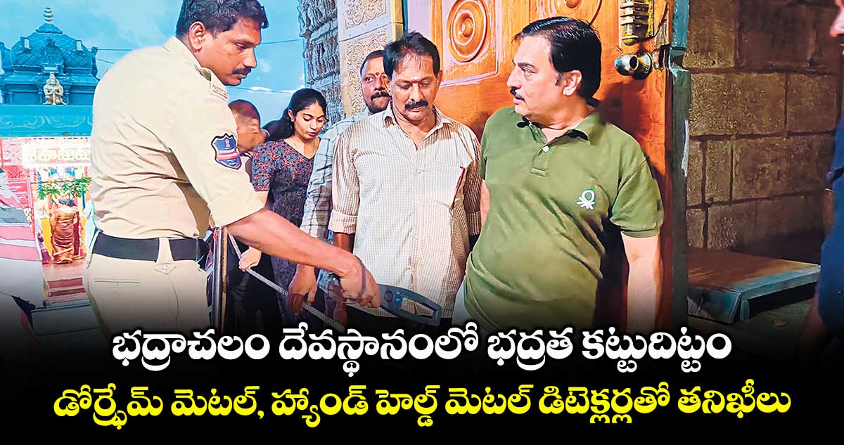 భద్రాచలం దేవస్థానంలో భద్రత కట్టుదిట్టం .. డోర్ఫ్రేమ్ మెటల్, హ్యాండ్ హెల్డ్ మెటల్ డిటెక్లర్లతో తనిఖీలు