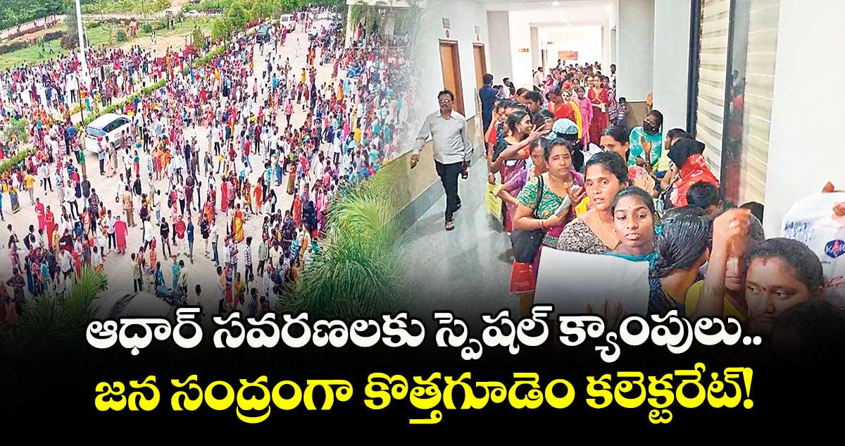 ఆధార్ సవరణలకు స్పెషల్ క్యాంపులు.. జన సంద్రంగా కొత్తగూడెం కలెక్టరేట్!