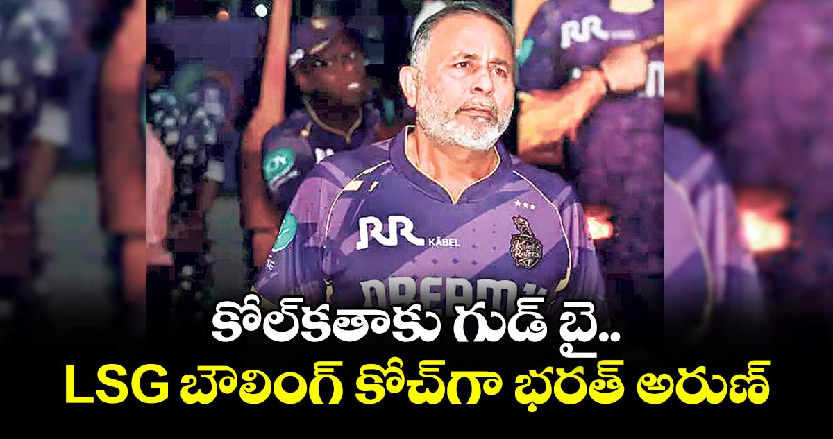 కోల్కతాకు గుడ్ బై.. LSG బౌలింగ్ కోచ్గా భరత్ అరుణ్