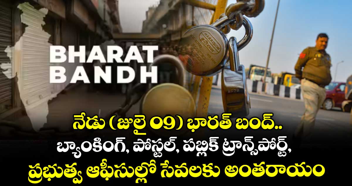 నేడు (జులై 09) భారత్ బంద్.. బ్యాంకింగ్, పోస్టల్, పబ్లిక్ ట్రాన్స్పోర్ట్, ప్రభుత్వ ఆఫీసుల్లో సేవలకు అంతరాయం